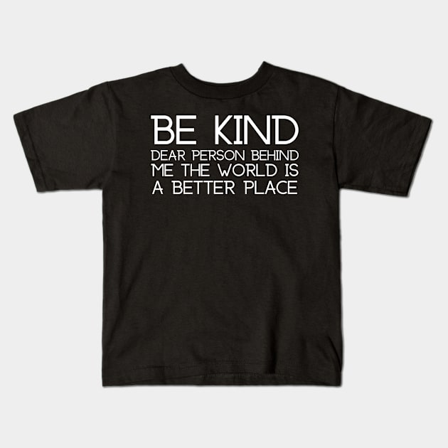 Be Kind Dear Person Behind Me The World Is A Better Place Kids T-Shirt by HobbyAndArt